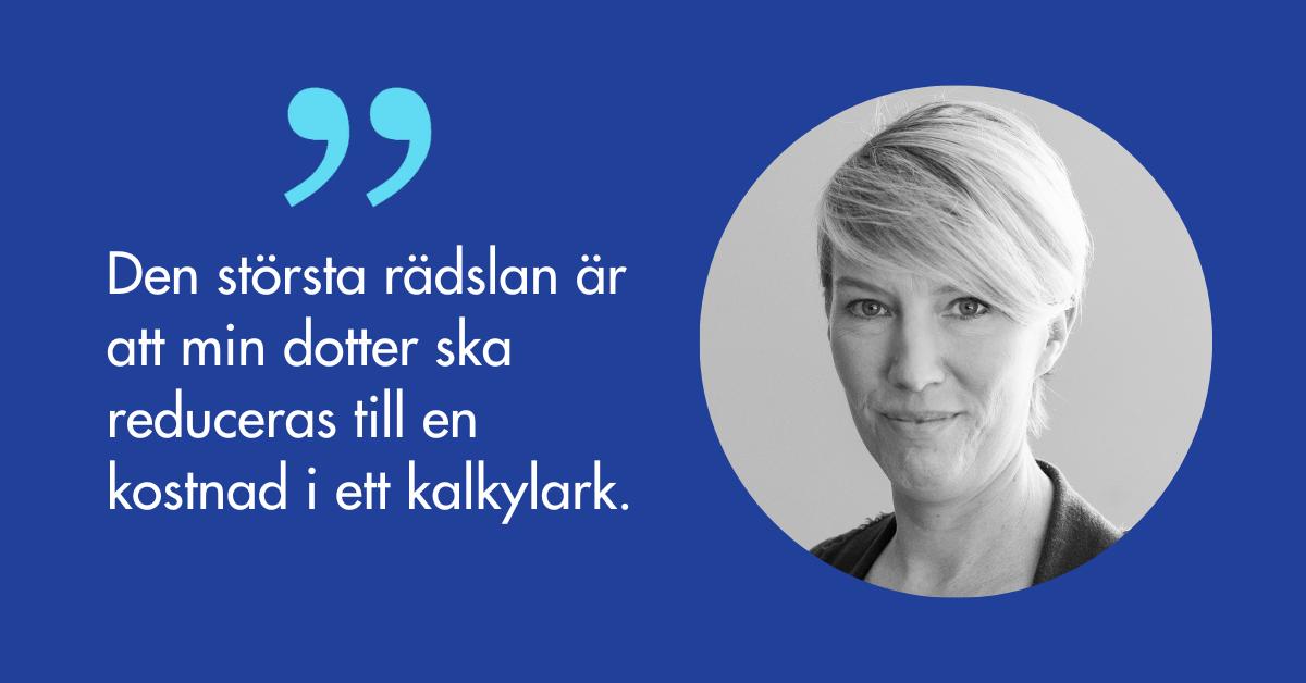 Minna Almark och citatet Den största rädslan är att min dotter ska reduceras till en kostnad i ett kalkylark.  